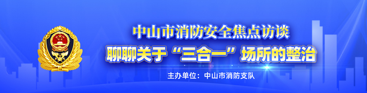 中山市消防安全焦點訪談——聊聊關(guān)于“三合一”場所的整治